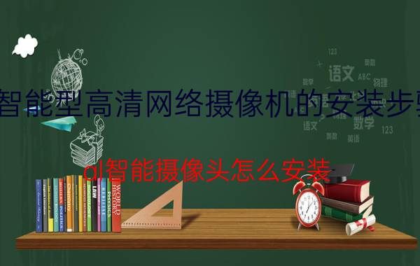 智能型高清网络摄像机的安装步骤 al智能摄像头怎么安装？